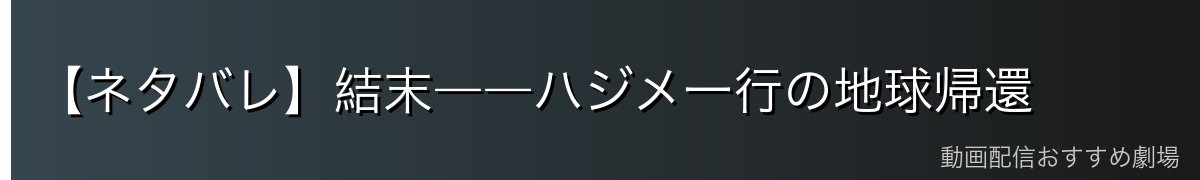 【ネタバレ】結末――ハジメ一行の地球帰還