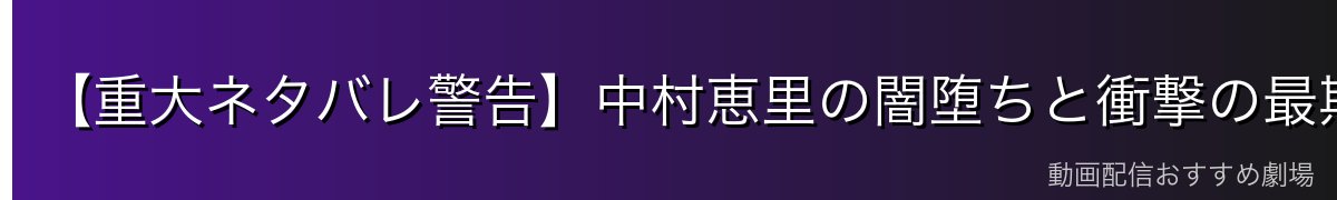 【重大ネタバレ警告】中村恵里の闇堕ちと衝撃の最期