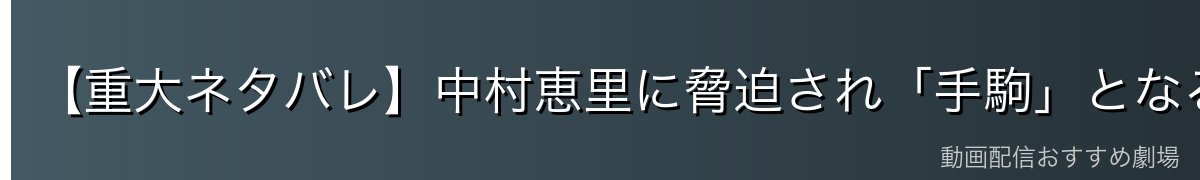 【重大ネタバレ】中村恵里に脅迫され「手駒」となる
