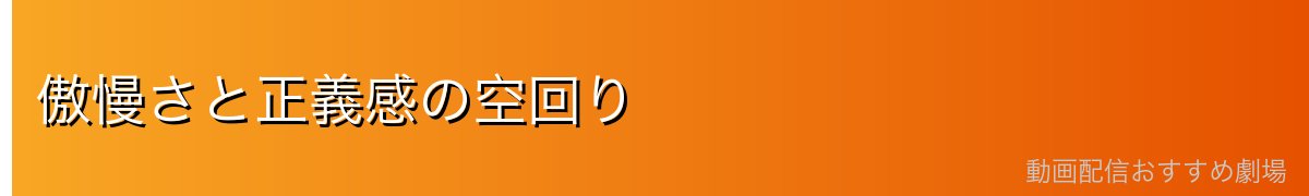 傲慢さと正義感の空回り
