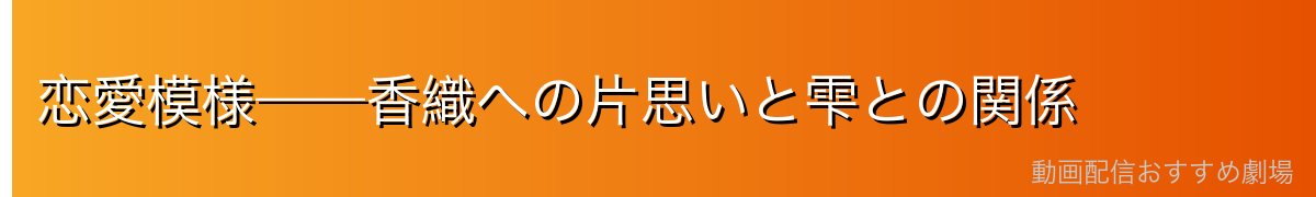 恋愛模様——香織への片思いと雫との関係