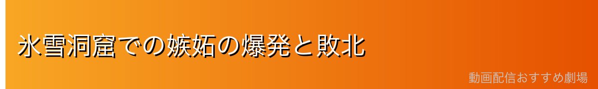 氷雪洞窟での嫉妬の爆発と敗北