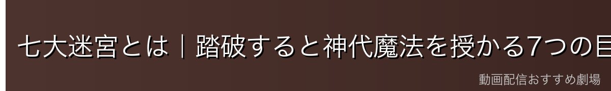 七大迷宮とは|踏破すると神代魔法を授かる7つの巨大迷宮
