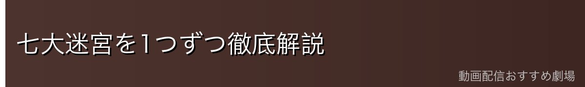 七大迷宮を1つずつ徹底解説