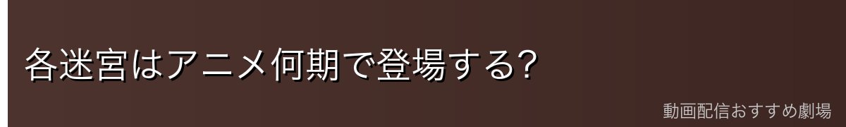 各迷宮はアニメ何期で登場する?