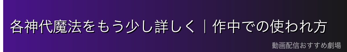 各神代魔法をもう少し詳しく|作中での使われ方