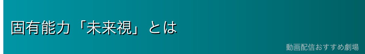 固有能力「未来視」とは