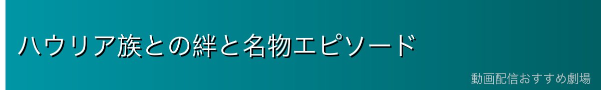 ハウリア族との絆と名物エピソード