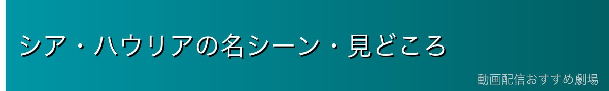 シア・ハウリアの名シーン・見どころ
