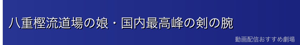 八重樫流道場の娘・国内最高峰の剣の腕