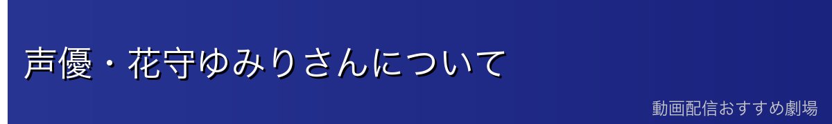 声優・花守ゆみりさんについて