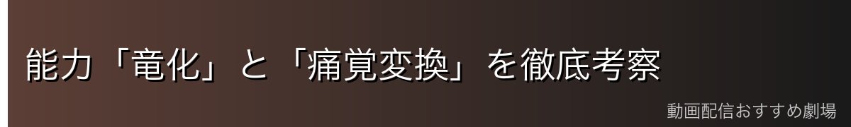 能力「竜化」と「痛覚変換」を徹底考察