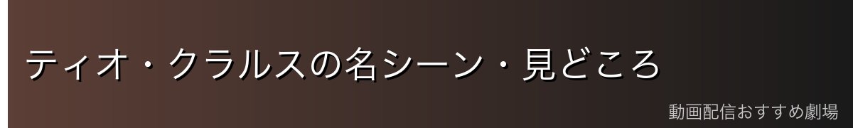 ティオ・クラルスの名シーン・見どころ