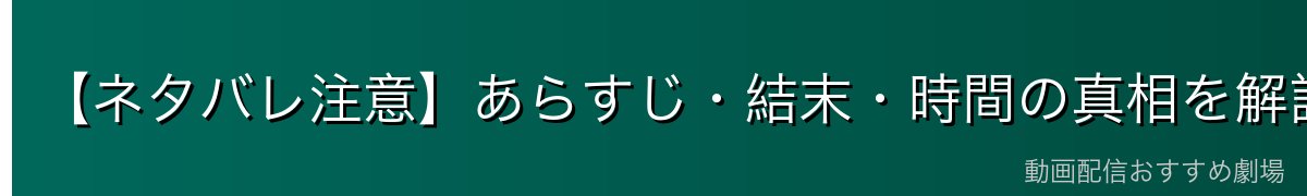 【ネタバレ注意】あらすじ・結末・時間の真相を解説