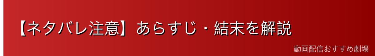 【ネタバレ注意】あらすじ・結末を解説