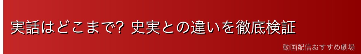 実話はどこまで?史実との違いを徹底検証