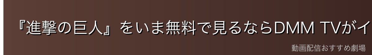 『進撃の巨人』をいま無料で見るならDMM TVがイチオシ