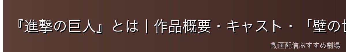 『進撃の巨人』とは|作品概要・キャスト・「壁の世界」の設定