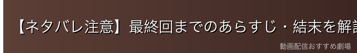 【ネタバレ注意】最終回までのあらすじ・結末を解説