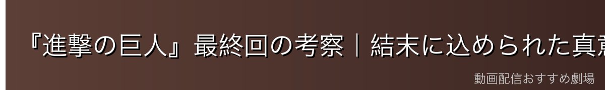 『進撃の巨人』最終回の考察|結末に込められた真意