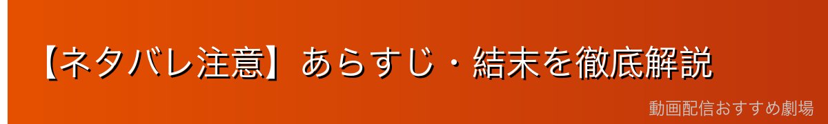 【ネタバレ注意】あらすじ・結末を徹底解説