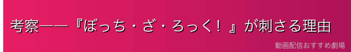 考察――『ぼっち・ざ・ろっく!』が刺さる理由