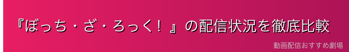 『ぼっち・ざ・ろっく!』の配信状況を徹底比較