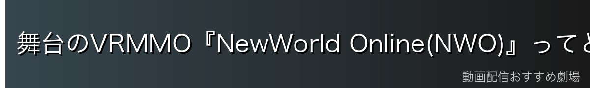 舞台のVRMMO『NewWorld Online(NWO)』ってどんな世界?