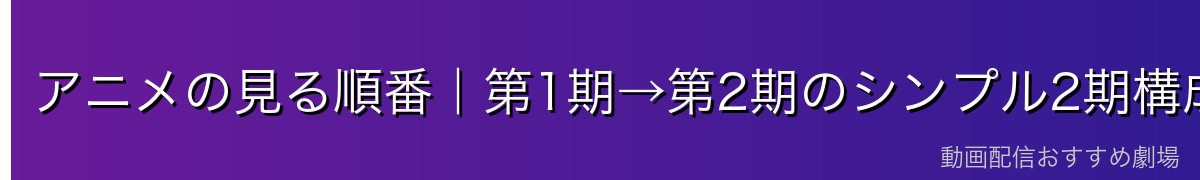 アニメの見る順番｜第1期→第2期のシンプル2期構成