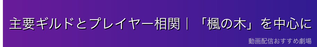 主要ギルドとプレイヤー相関｜「楓の木」を中心に