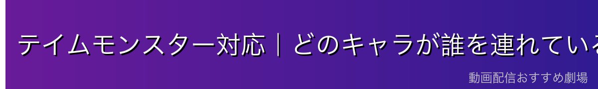 テイムモンスター対応｜どのキャラが誰を連れている？