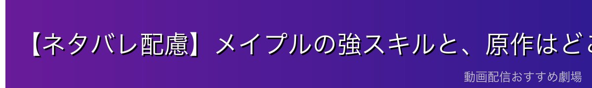 【ネタバレ配慮】メイプルの強スキルと、原作はどこから?