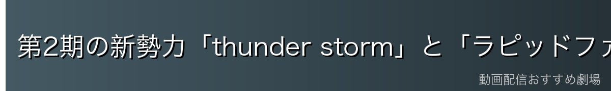 第2期の新勢力「thunder storm」と「ラピッドファイア」