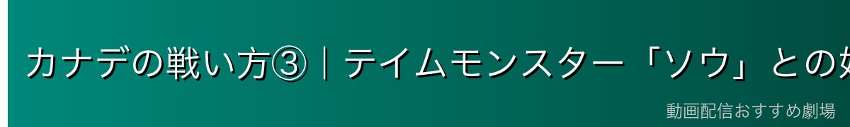 カナデの戦い方③|テイムモンスター「ソウ」との好相性