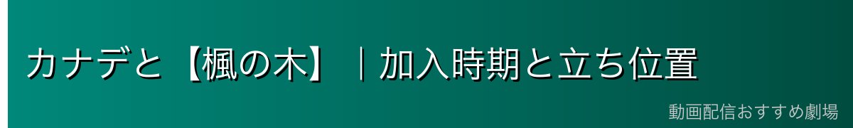 カナデと【楓の木】|加入時期と立ち位置