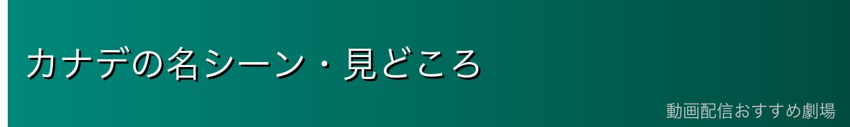 カナデの名シーン・見どころ