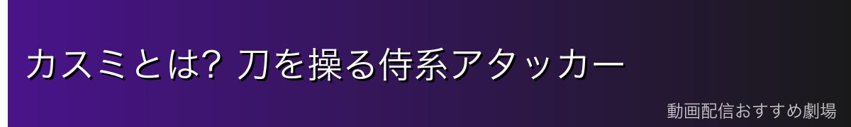 カスミとは?刀を操る侍系アタッカー