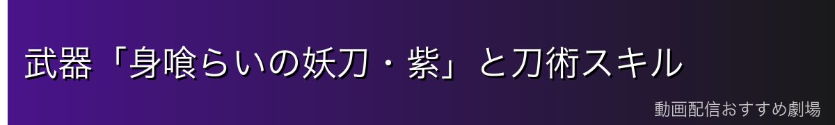 武器「身喰らいの妖刀・紫」と刀術スキル