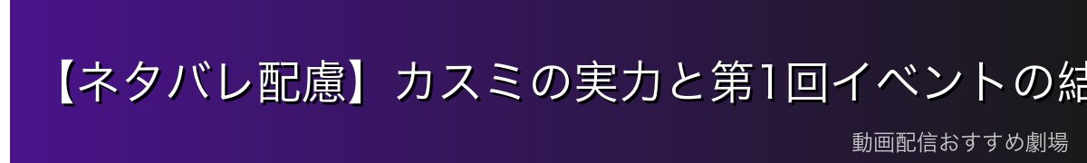 【ネタバレ配慮】カスミの実力と第1回イベントの結果