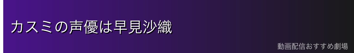 カスミの声優は早見沙織