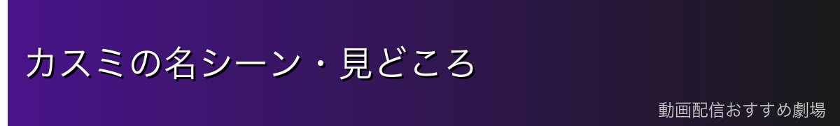 カスミの名シーン・見どころ