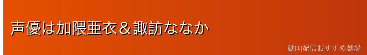 声優は加隈亜衣&諏訪ななか
