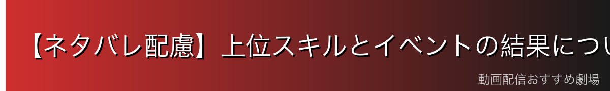 【ネタバレ配慮】上位スキルとイベントの結果について