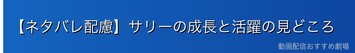 【ネタバレ配慮】サリーの成長と活躍の見どころ