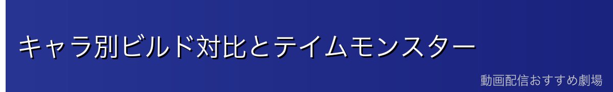 キャラ別ビルド対比とテイムモンスター