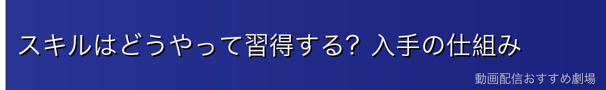 スキルはどうやって習得する？入手の仕組み