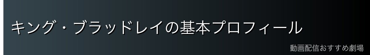 キング・ブラッドレイの基本プロフィール