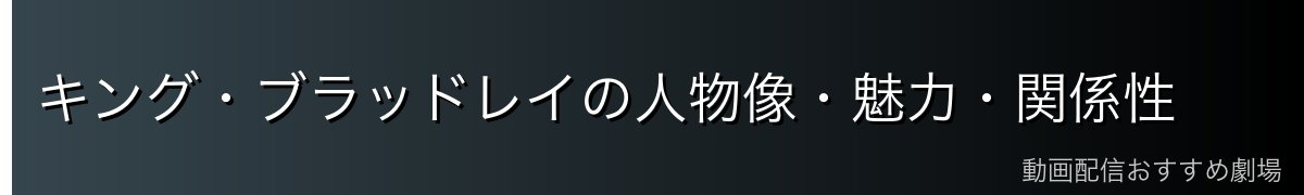 キング・ブラッドレイの人物像・魅力・関係性