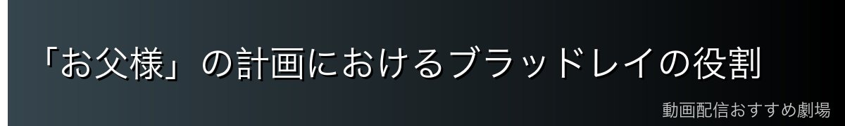 「お父様」の計画におけるブラッドレイの役割
