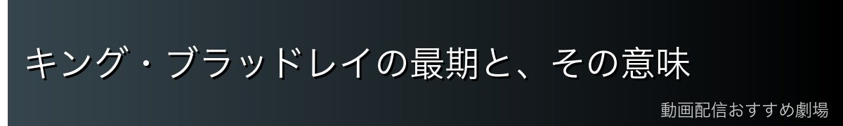 キング・ブラッドレイの最期と、その意味